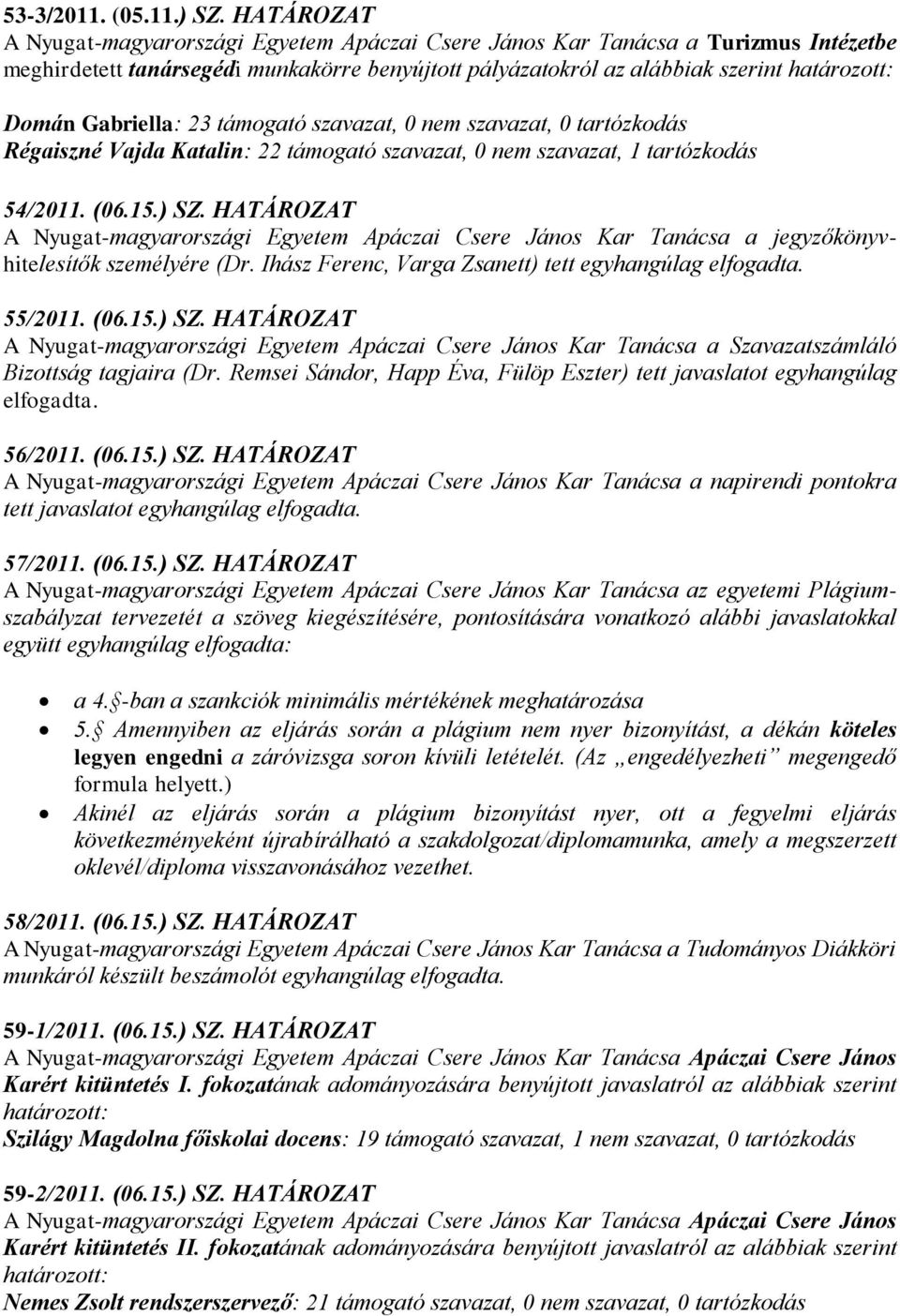 Gabriella: 23 támogató szavazat, 0 nem szavazat, 0 tartózkodás Régaiszné Vajda Katalin: 22 támogató szavazat, 0 nem szavazat, 1 tartózkodás 54/2011. (06.15.) SZ.