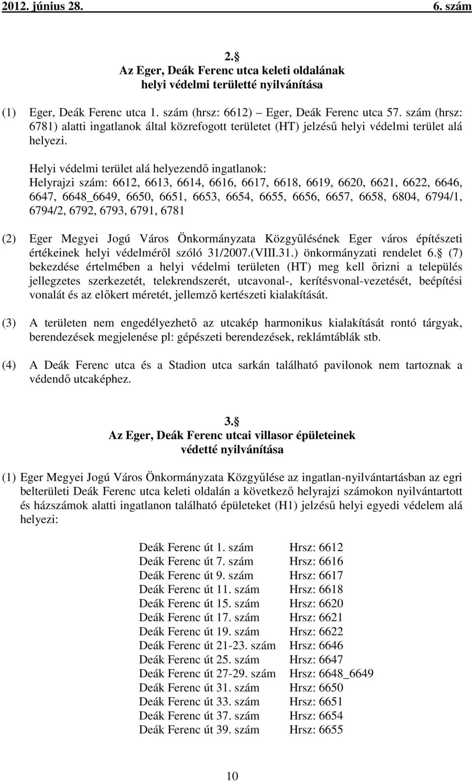 Helyi védelmi terület alá helyezendő ingatlanok: Helyrajzi szám: 6612, 6613, 6614, 6616, 6617, 6618, 6619, 6620, 6621, 6622, 6646, 6647, 6648_6649, 6650, 6651, 6653, 6654, 6655, 6656, 6657, 6658,