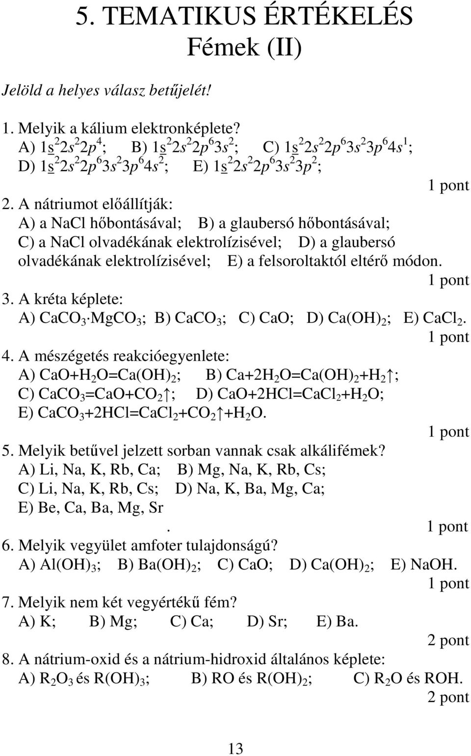 A nátriumot elıállítják: A) a NaCl hıbontásával; B) a glaubersó hıbontásával; C) a NaCl olvadékának elektrolízisével; D) a glaubersó olvadékának elektrolízisével; E) a felsoroltaktól eltérı módon. 3.