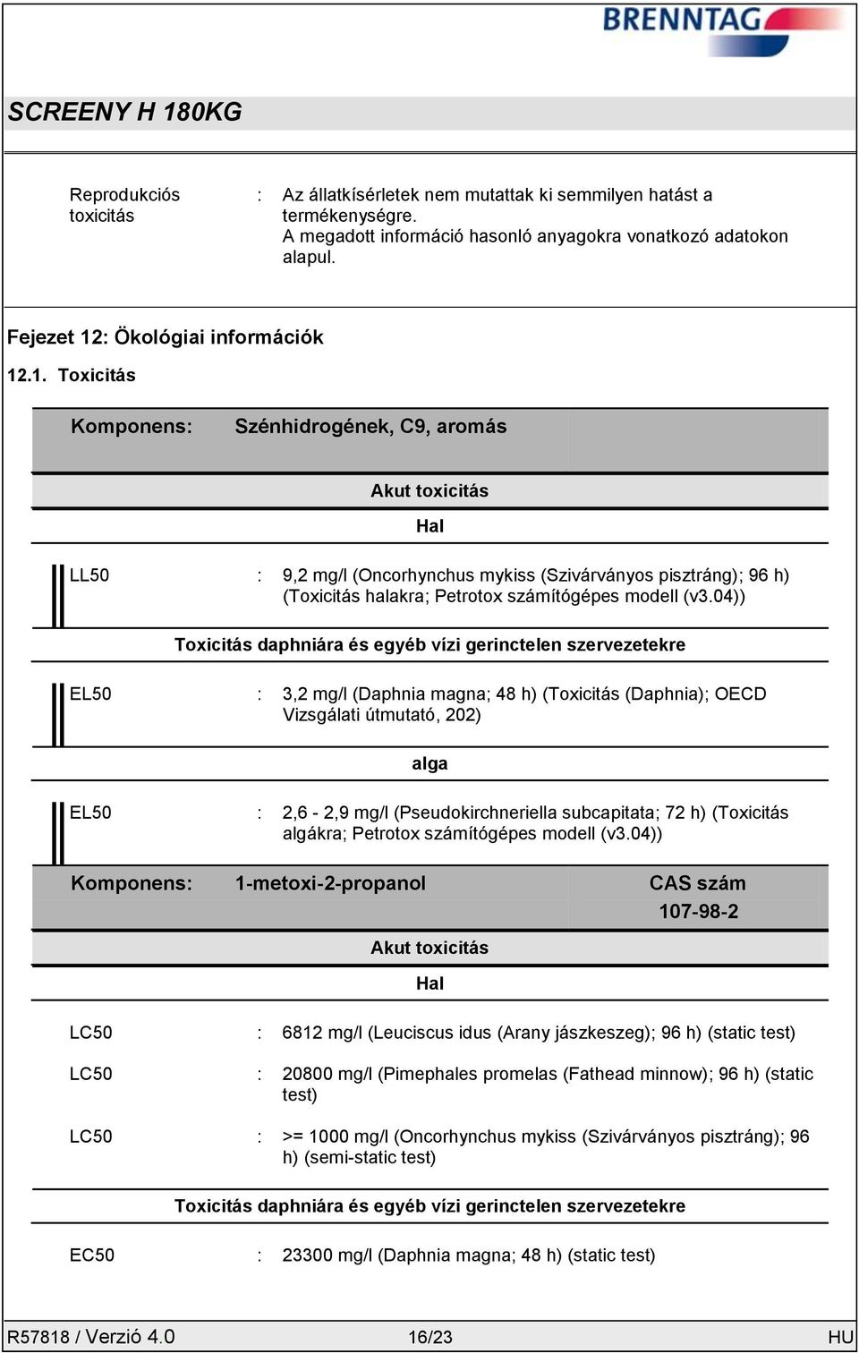 04)) Toxicitás daphniára és egyéb vízi gerinctelen szervezetekre EL50 : 3,2 mg/l (Daphnia magna; 48 h) (Toxicitás (Daphnia); OECD Vizsgálati útmutató, 202) alga EL50 : 2,6-2,9 mg/l