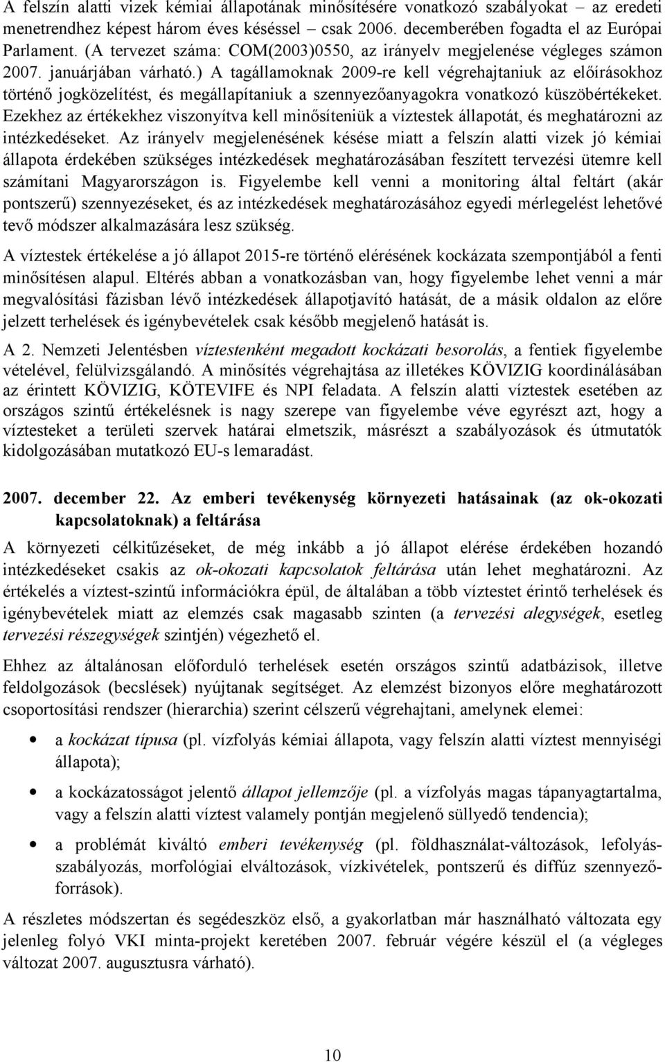 ) A tagállamoknak 2009-re kell végrehajtaniuk az előírásokhoz történő jogközelítést, és megállapítaniuk a szennyezőanyagokra vonatkozó küszöbértékeket.