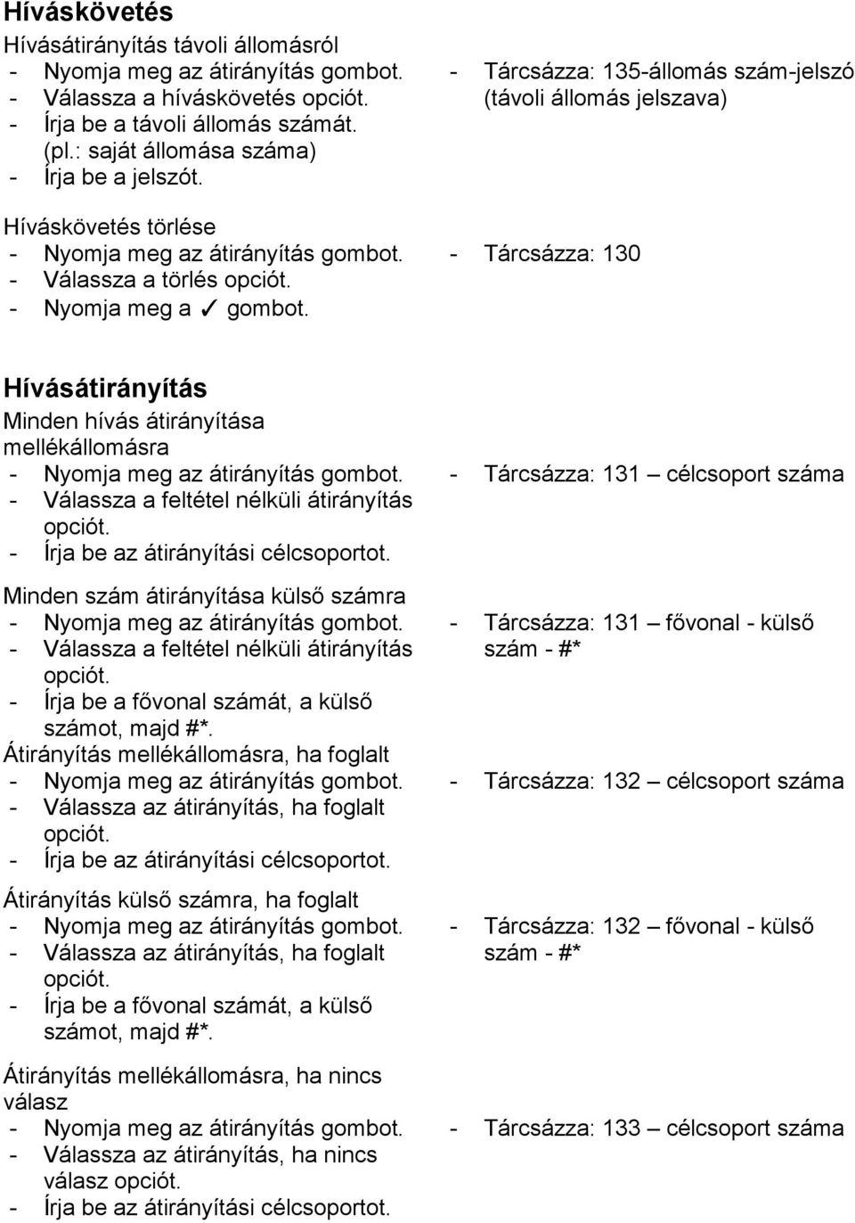 - Tárcsázza: 135-állomás szám-jelszó (távoli állomás jelszava) - Tárcsázza: 130 Hívásátirányítás Minden hívás átirányítása mellékállomásra - Nyomja meg az átirányítás - Válassza a feltétel nélküli