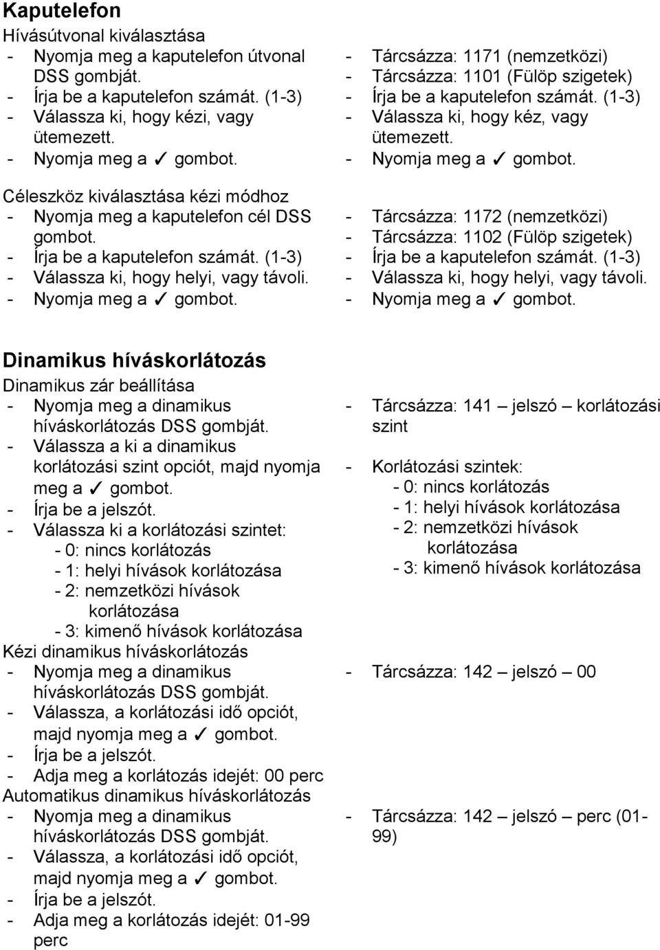 - Tárcsázza: 1171 (nemzetközi) - Tárcsázza: 1101 (Fülöp szigetek) - Írja be a kaputelefon számát. (1-3) - Válassza ki, hogy kéz, vagy ütemezett.