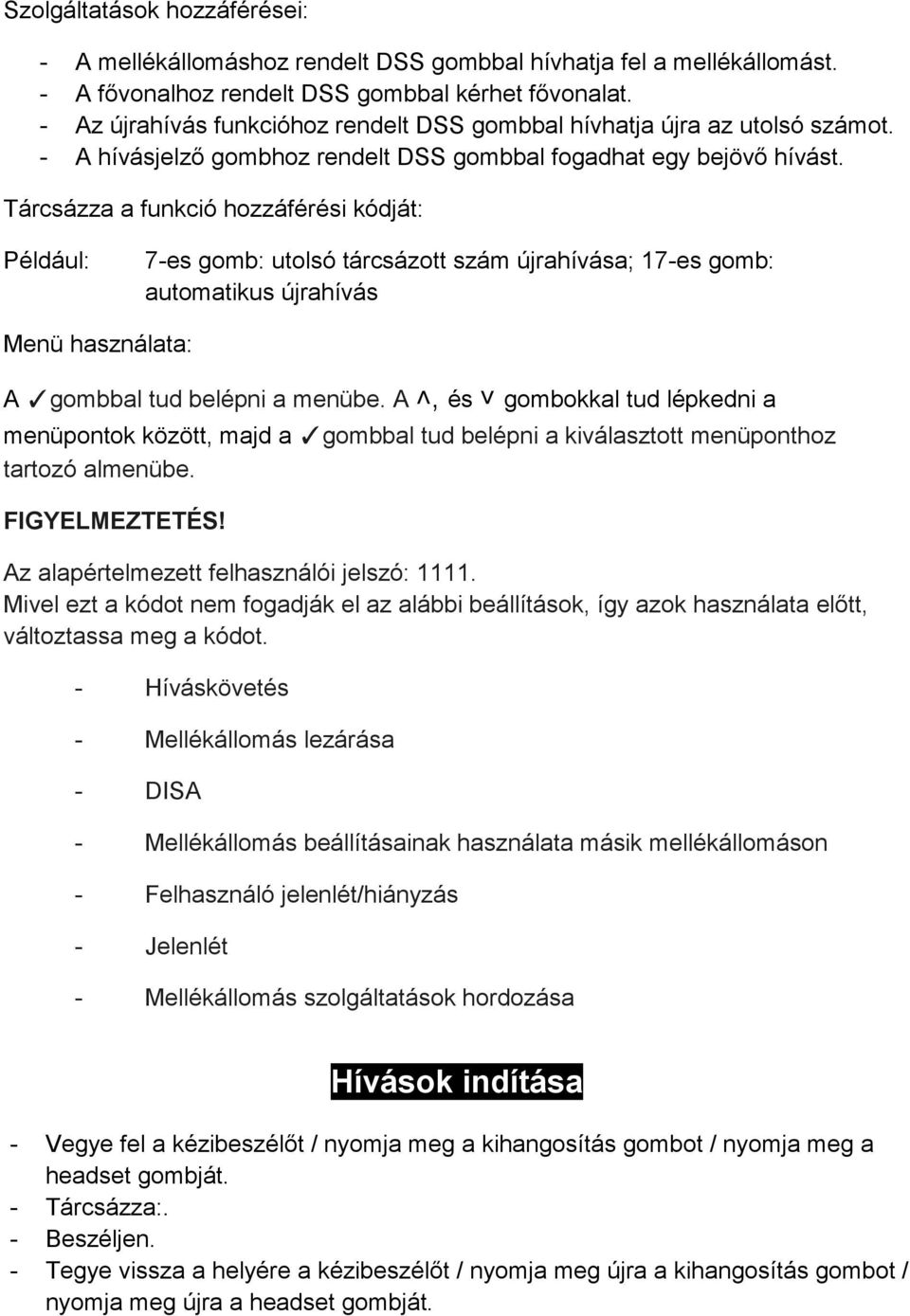 Tárcsázza a funkció hozzáférési kódját: Például: 7-es gomb: utolsó tárcsázott szám újrahívása; 17-es gomb: automatikus újrahívás Menü használata: A gombbal tud belépni a menübe.