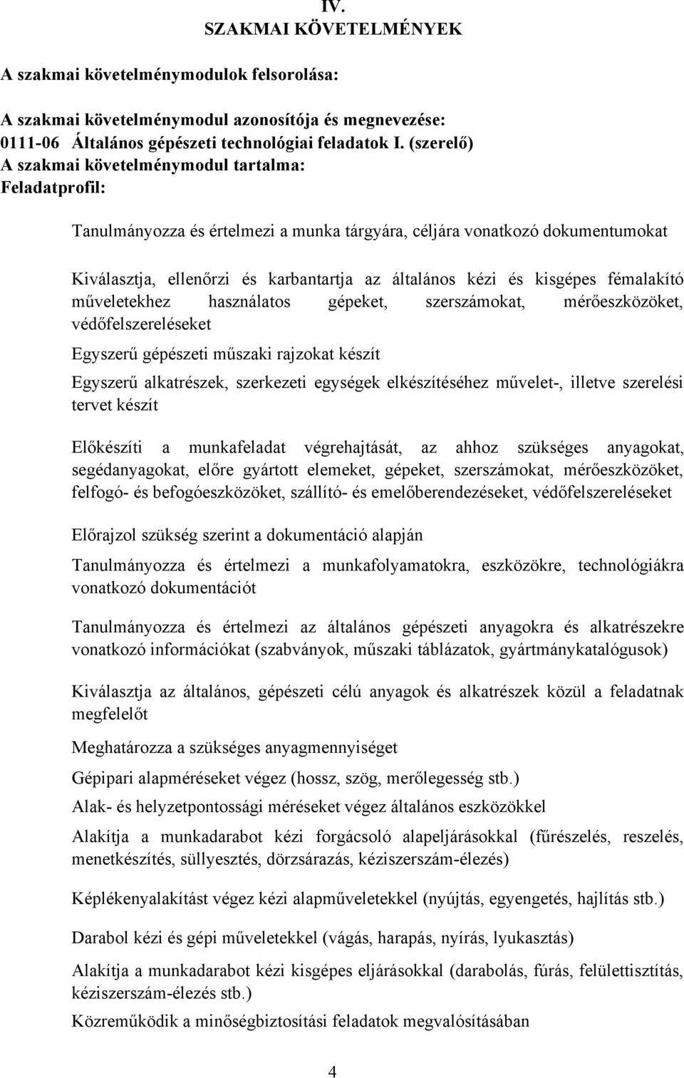 kisgépes fémalakító műveletekhez használatos gépeket, szerszámokat, mérőeszközöket, védőfelszereléseket Egyszerű gépészeti műszaki rajzokat készít Egyszerű alkatrészek, szerkezeti egységek