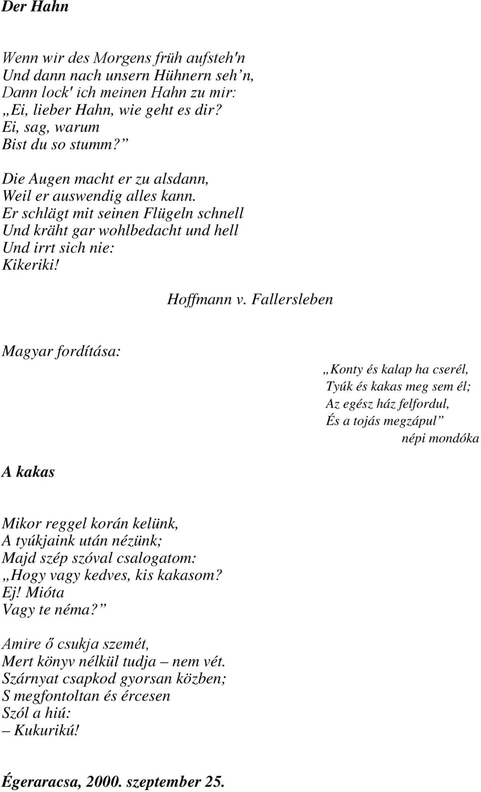 Fallersleben Konty és kalap ha cserél, Tyúk és kakas meg sem él; Az egész ház felfordul, És a tojás megzápul népi mondóka A kakas Mikor reggel korán kelünk, A tyúkjaink után nézünk; Majd szép