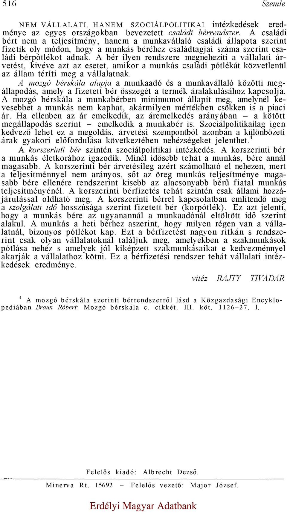 A bér ilyen rendszere megnehezíti a vállalati árvetést, kivéve azt az esetet, amikor a munkás családi pótlékát közvetlenül az állam téríti meg a vállalatnak.