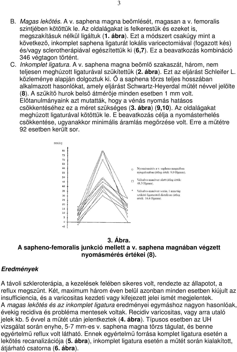 Ez a beavatkozás kombináció 346 végtagon történt. C. Inkomplet ligatura. A v. saphena magna beömlı szakaszát, három, nem teljesen meghúzott ligaturával szőkítettük (2. ábra).