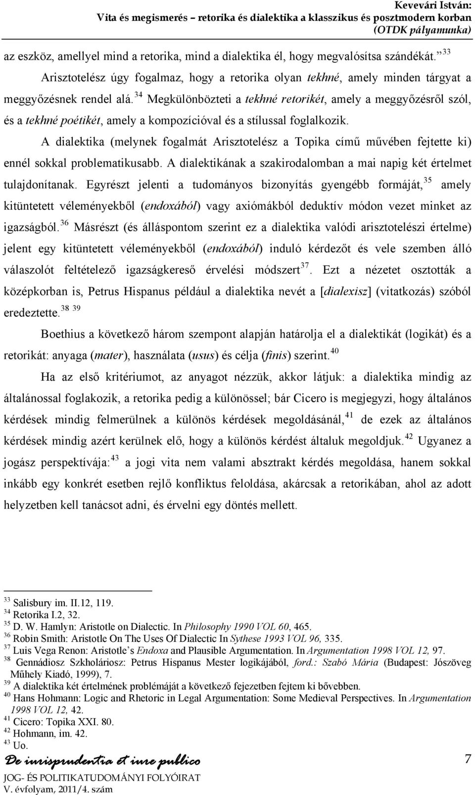 A dialektika (melynek fogalmát Arisztotelész a Topika című művében fejtette ki) ennél sokkal problematikusabb. A dialektikának a szakirodalomban a mai napig két értelmet tulajdonítanak.