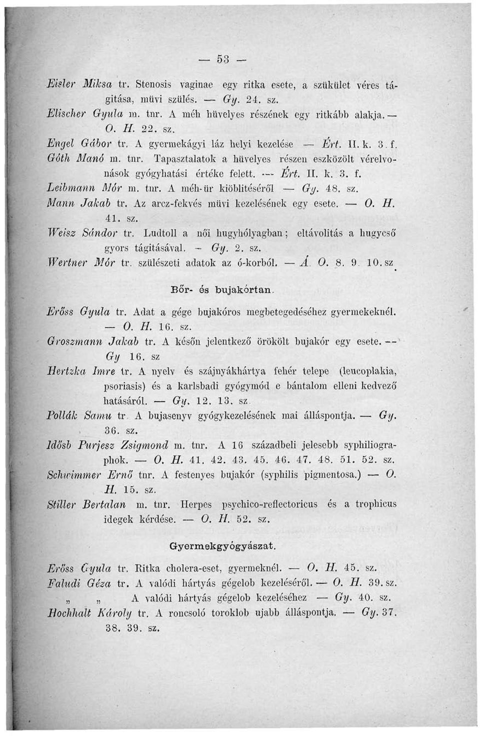 Mann Jakab tr. Az arcz-fekvés művi kezelésének egy esete. 0. H. 41. sz. Weisz Sándor tr. Lúdtoll a nó'i húgyhólyagban; eltávolítás a húgycső gyors tágításával. Gy. 2. sz. Wertner Mór tr.