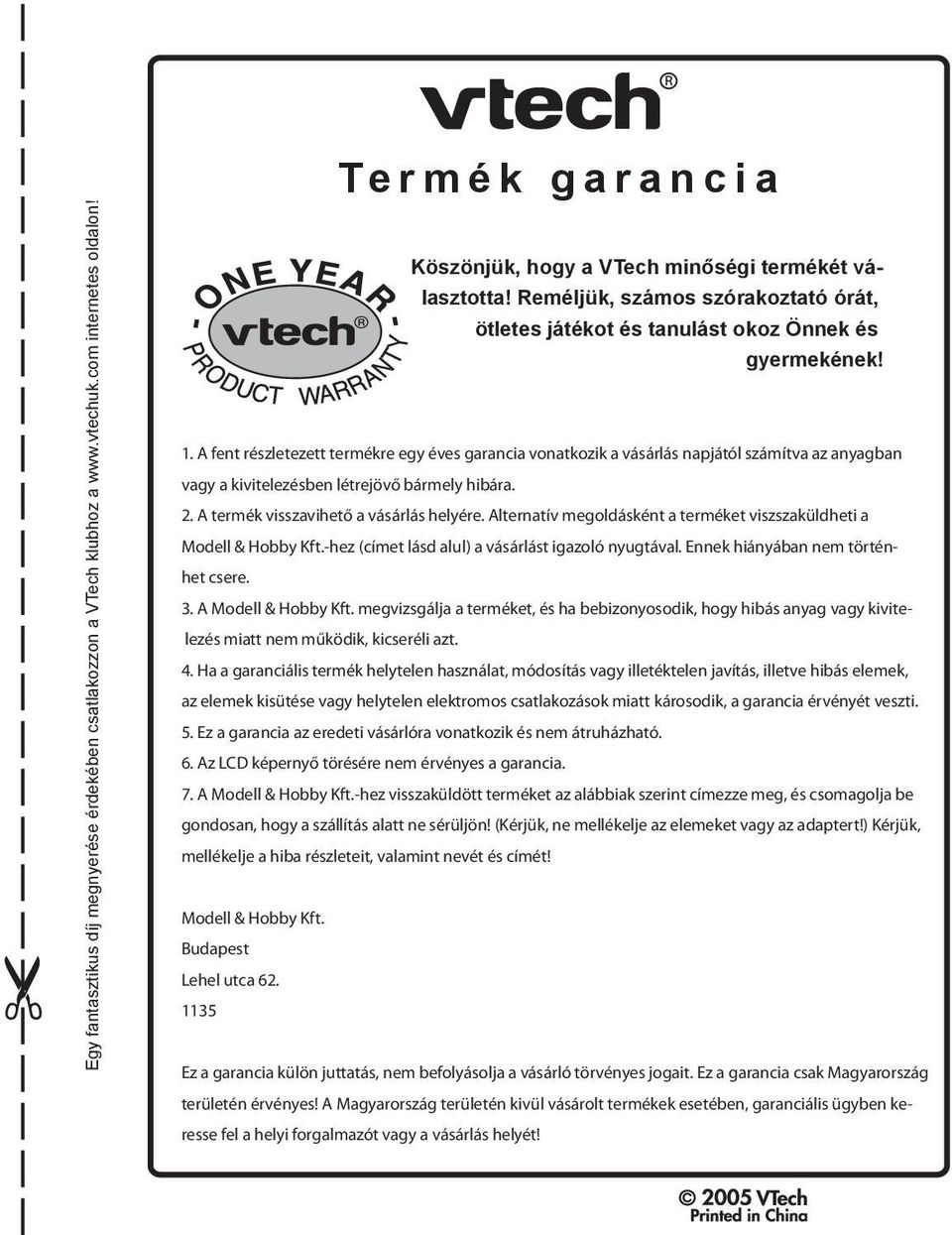 A fent részletezett termékre egy éves garancia vonatkozik a vásárlás napjától számítva az anyagban vagy a kivitelezésben létrejövő bármely hibára. 2. A termék visszavihető a vásárlás helyére.