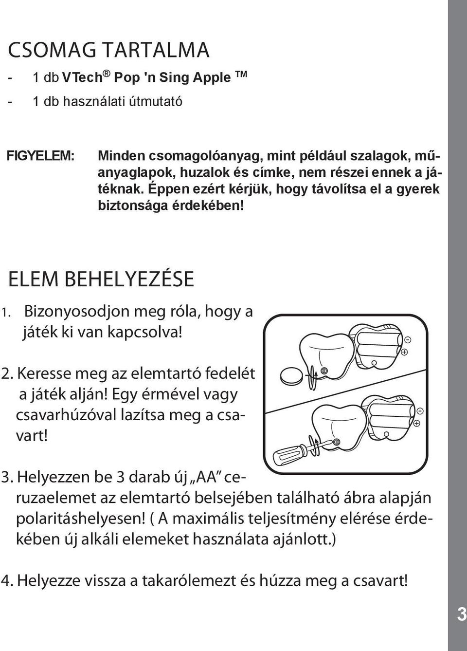 Keresse meg az elemtartó fedelét a játék alján! Egy érmével vagy csavarhúzóval lazítsa meg a csavart! 3.