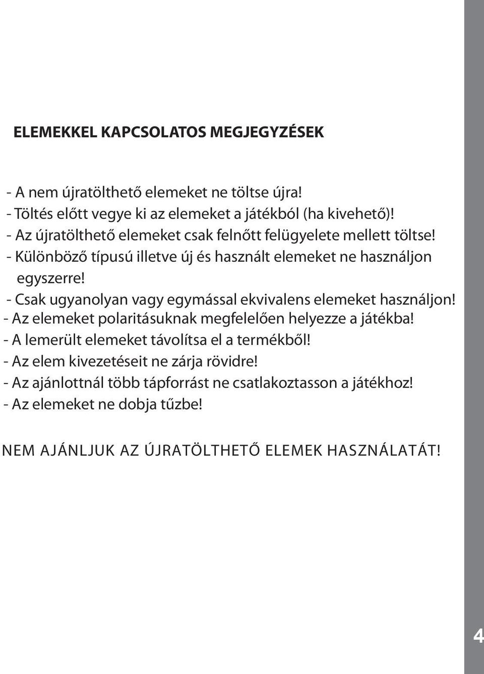 - Csak ugyanolyan vagy egymással ekvivalens elemeket használjon! - Az elemeket polaritásuknak megfelelően helyezze a játékba!