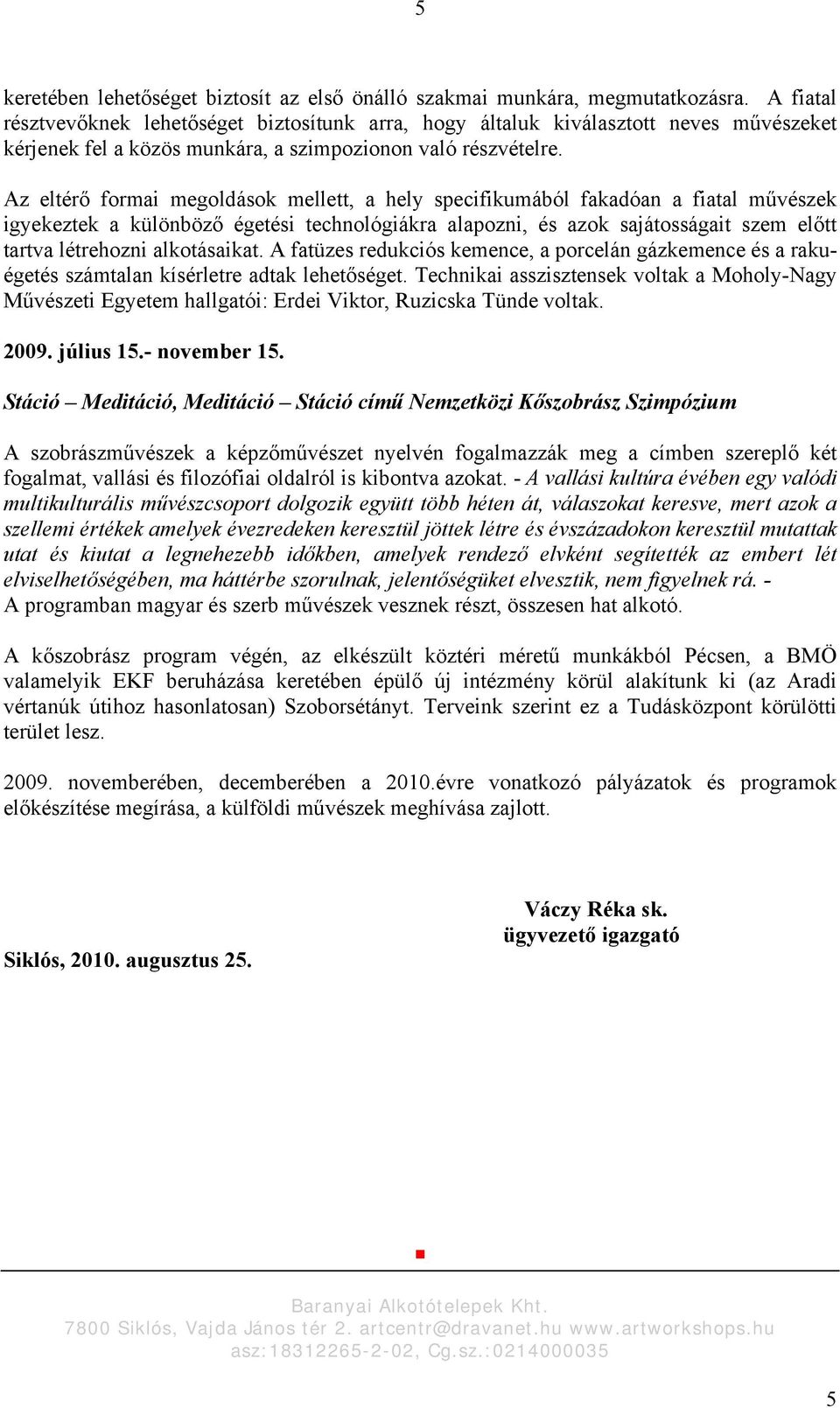 Az eltérő formai megoldások mellett, a hely specifikumából fakadóan a fiatal művészek igyekeztek a különböző égetési technológiákra alapozni, és azok sajátosságait szem előtt tartva létrehozni