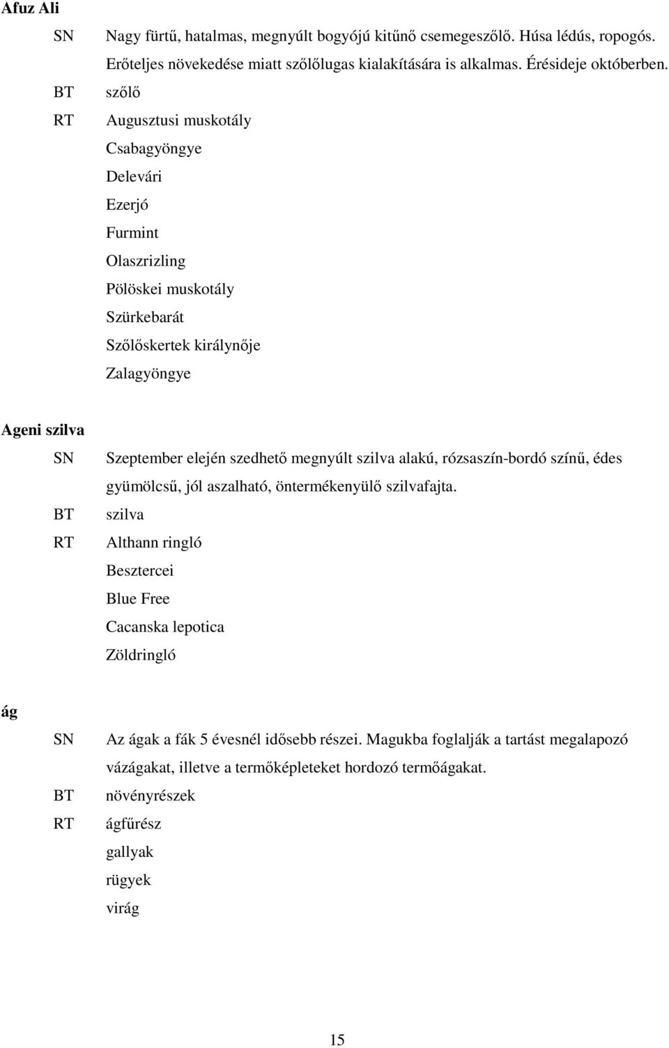 szedhető megnyúlt szilva alakú, rózsaszín-bordó színű, édes gyümölcsű, jól aszalható, öntermékenyülő szilvafajta.