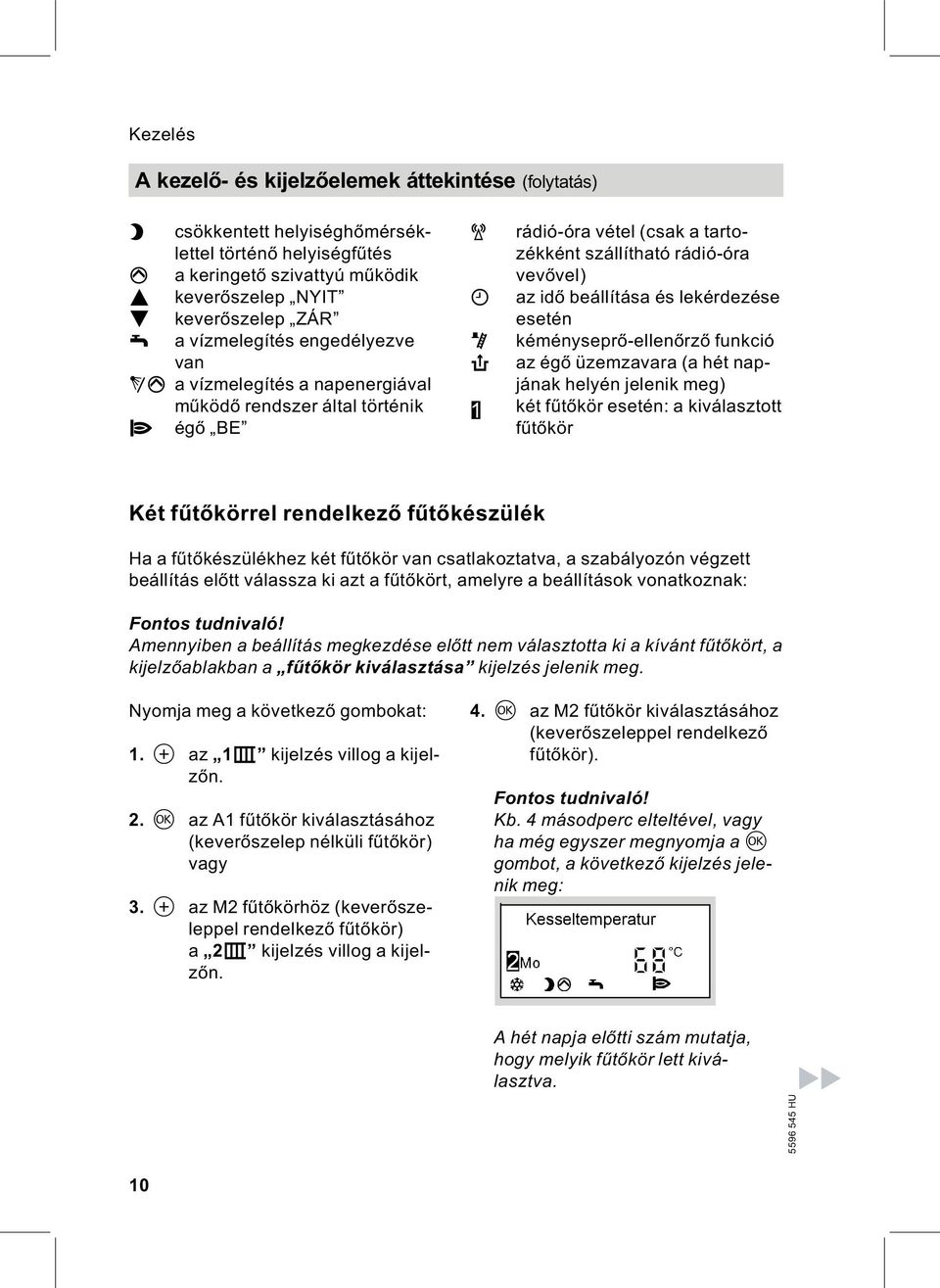 és lekérdezése esetén kéményseprő ellenőrző funkció az égő üzemzavara (a hét napjának helyén jelenik meg) két fűtőkör esetén: a kiválasztott fűtőkör Két fűtőkörrel rendelkező fűtőkészülék