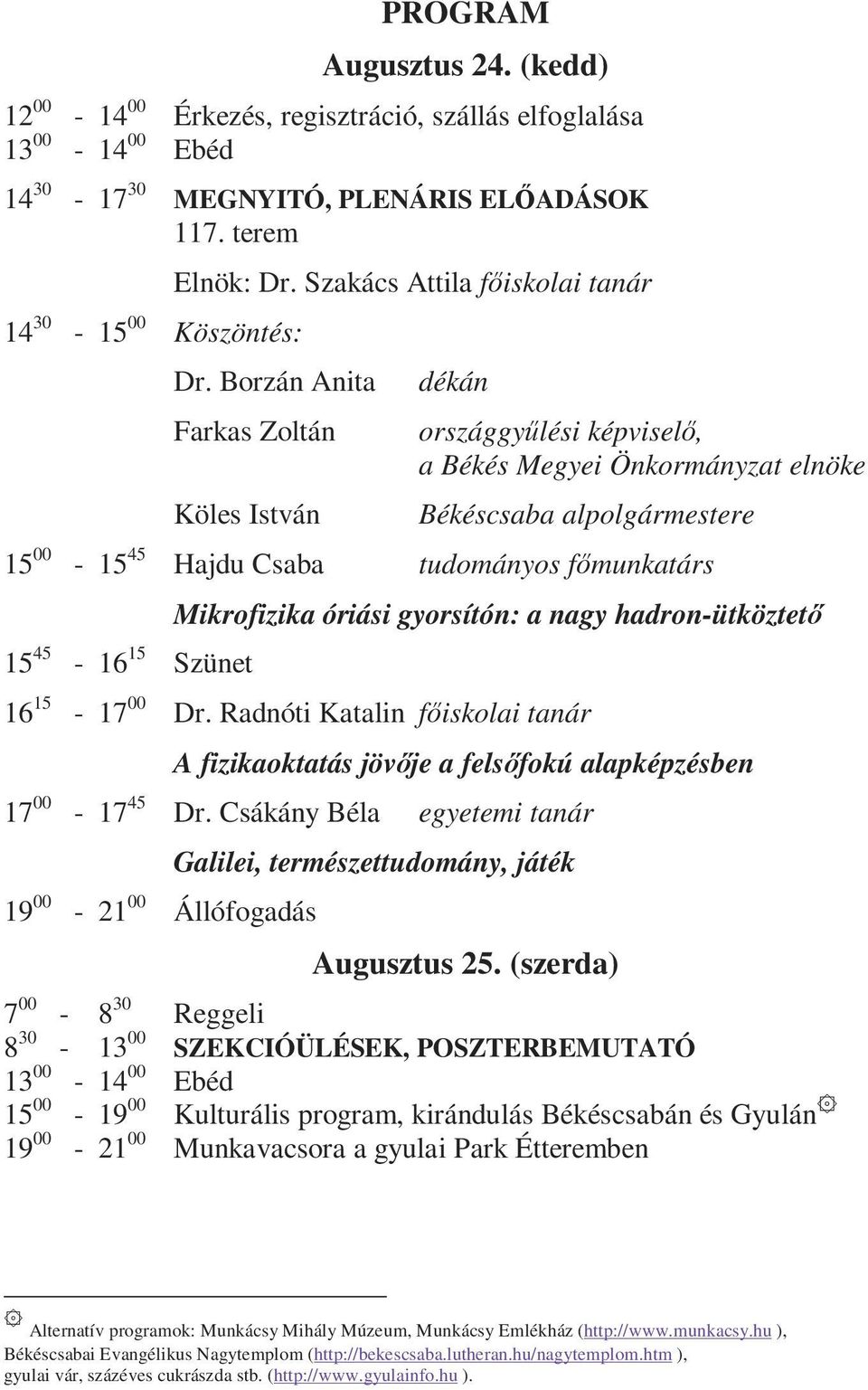 Borzán Anita Farkas Zoltán Köles István dékán országgyűlési képviselő, a Békés Megyei Önkormányzat elnöke Békéscsaba alpolgármestere 15 00-15 45 Hajdu Csaba tudományos főmunkatárs 15 45-16 15 Szünet