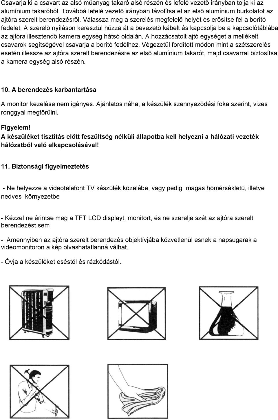 A szerelö nyíláson keresztül húzza át a bevezetö kábelt és kapcsolja be a kapcsolótáblába az ajtóra illesztendö kamera egység hátsó oldalán.