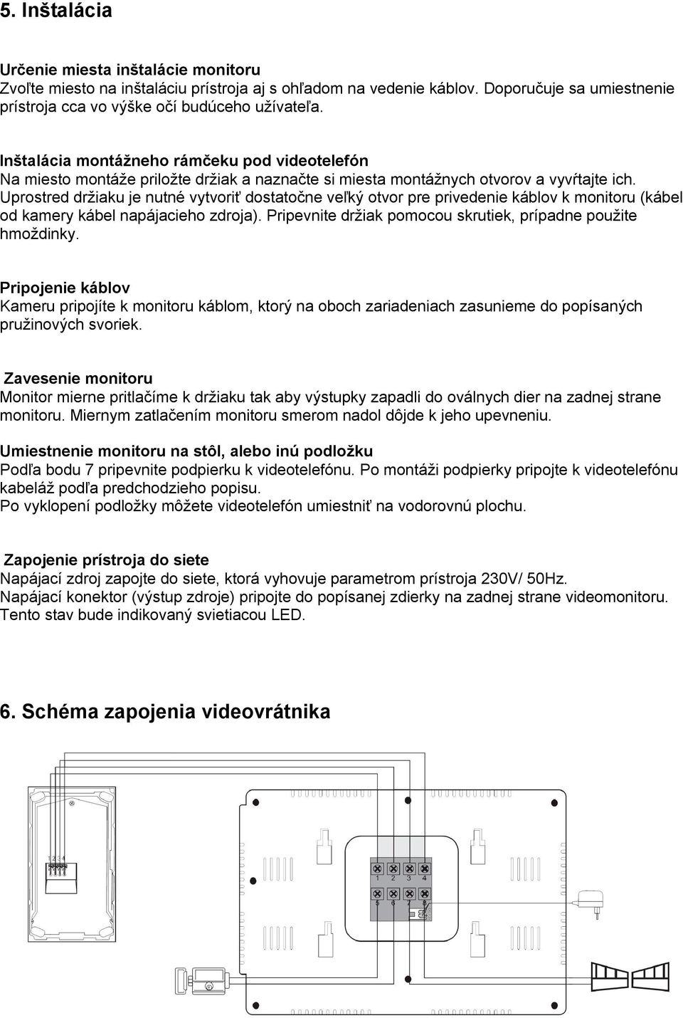 Uprostred držiaku je nutné vytvoriť dostatočne veľký otvor pre privedenie káblov k monitoru (kábel od kamery kábel napájacieho zdroja). Pripevnite držiak pomocou skrutiek, prípadne použite hmoždinky.