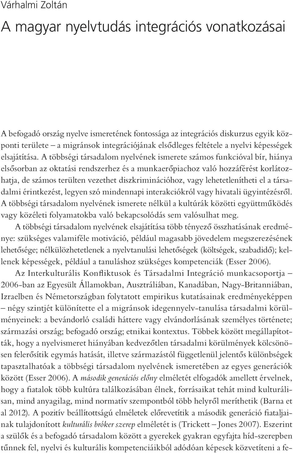 A többségi társadalom nyelvének ismerete számos funkcióval bír, hiánya elsősorban az oktatási rendszerhez és a munkaerőpiachoz való hozzáférést korlátozhatja, de számos terülten vezethet