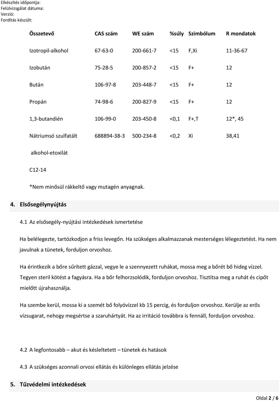 1 Az elsősegély-nyújtási intézkedések ismertetése Ha belélegezte, tartózkodjon a friss levegőn. Ha szükséges alkalmazzanak mesterséges lélegeztetést. Ha nem javulnak a tünetek, forduljon orvoshoz.