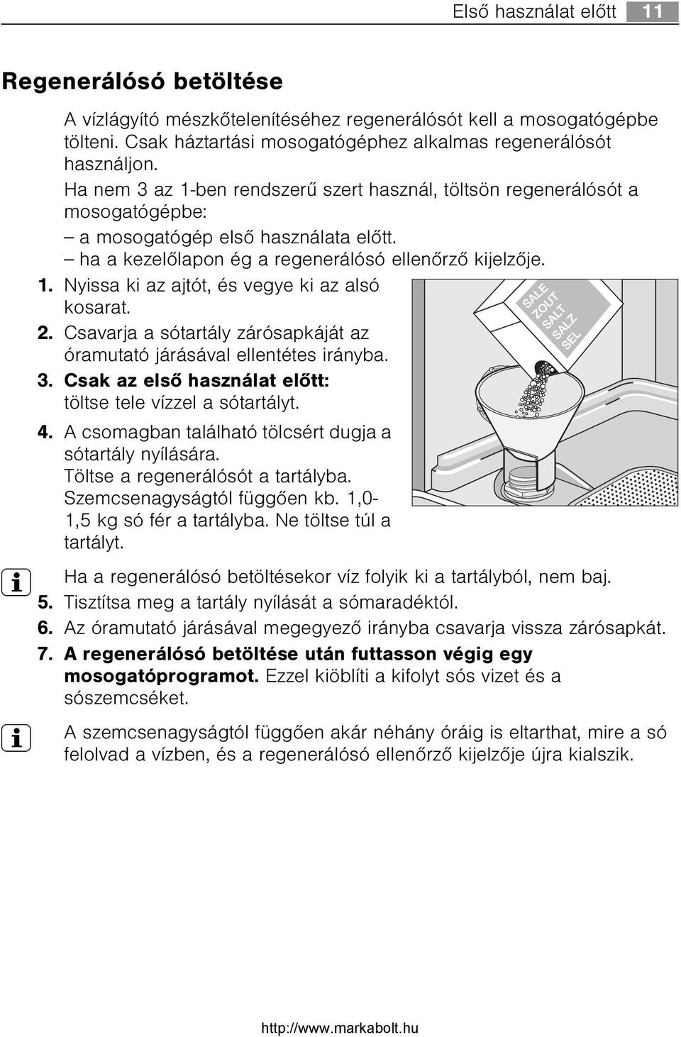 2. Csavarja a sótartály zárósapkáját az óramutató járásával ellentétes irányba. 3. Csak az elsõ használat elõtt: töltse tele vízzel a sótartályt. 4.