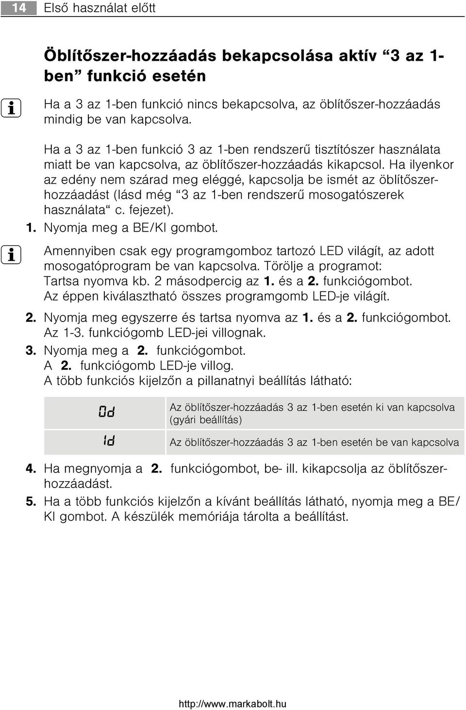 Ha ilyenkor az edény nem szárad meg eléggé, kapcsolja be ismét az öblítõszerhozzáadást (lásd még 3 az 1-ben rendszerû mosogatószerek használata c. fejezet). 1. Nyomja meg a BE/KI gombot.