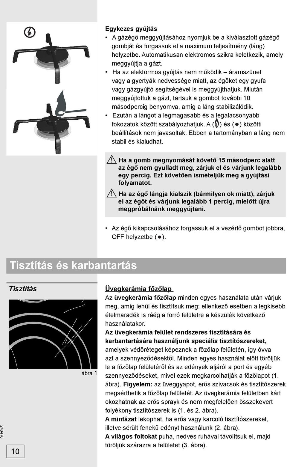 Ha az elektormos gyújtás nem működik áramszünet vagy a gyertyák nedvessége miatt, az égőket egy gyufa vagy gázgyújtó segítségével is meggyújthatjuk.