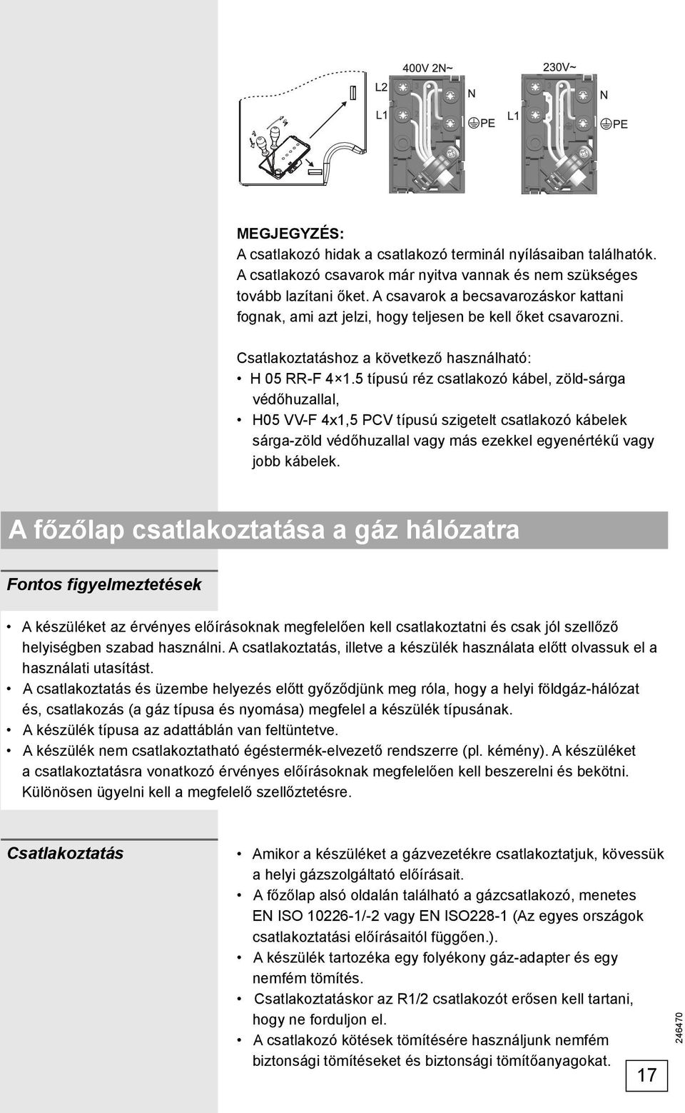 5 típusú réz csatlakozó kábel, zöld-sárga védőhuzallal, H05 VV-F 4x1,5 PCV típusú szigetelt csatlakozó kábelek sárga-zöld védőhuzallal vagy más ezekkel egyenértékű vagy jobb kábelek.