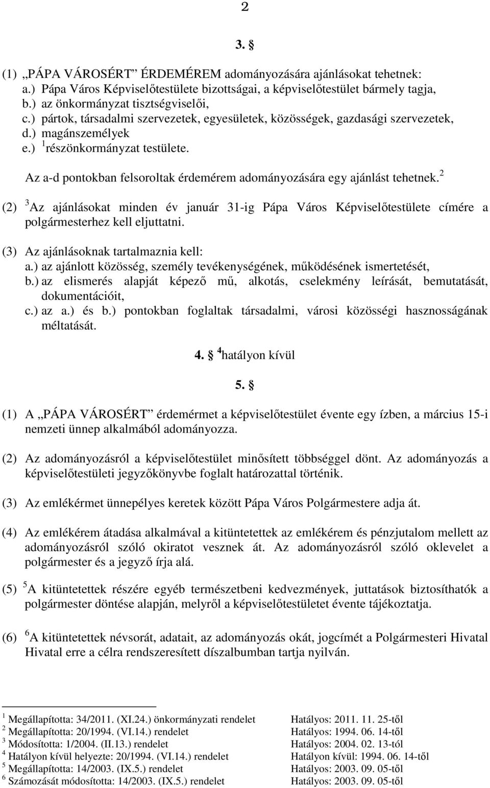 Az a-d pontokban felsoroltak érdemérem adományozására egy ajánlást tehetnek. 2 3. (2) 3 Az ajánlásokat minden év január 31-ig Pápa Város Képviselőtestülete címére a polgármesterhez kell eljuttatni.