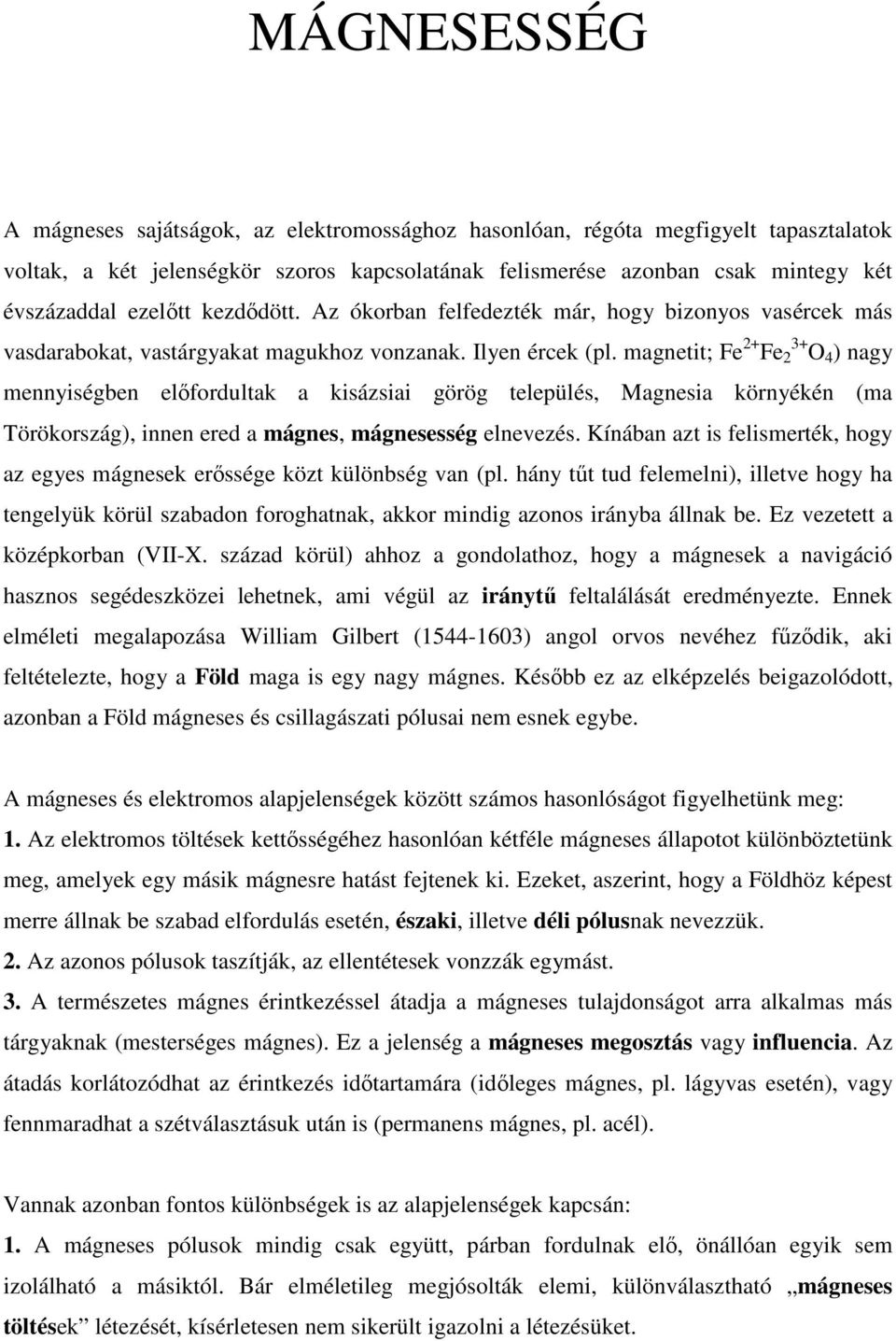 magnetit; Fe 2+ Fe 3+ 2 O 4 ) nagy mennyiségben előfordultak a kisázsiai görög település, Magnesia környékén (ma Törökország), innen ered a mágnes, mágnesesség elnevezés.