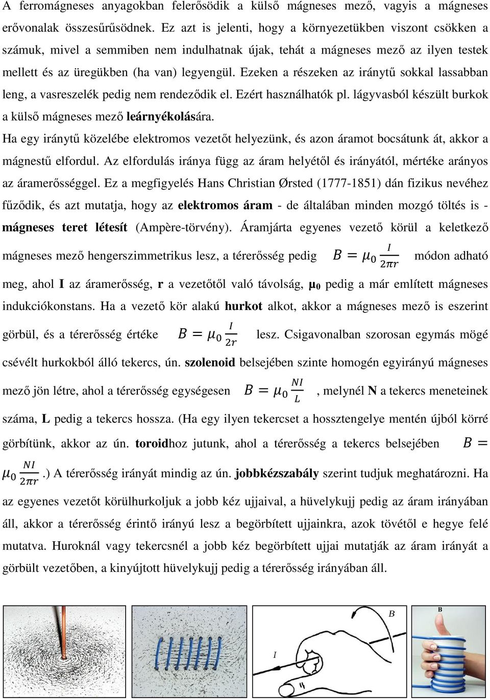 Ezeken a részeken az iránytű sokkal lassabban leng, a vasreszelék pedig nem rendeződik el. Ezért használhatók pl. lágyvasból készült burkok a külső mágneses mező leárnyékolására.