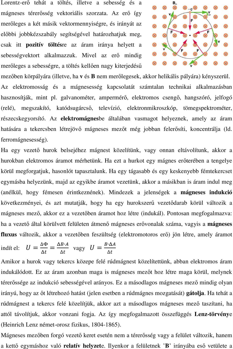 Mivel az erő mindig merőleges a sebességre, a töltés kellően nagy kiterjedésű mezőben körpályára (illetve, ha v és B nem merőlegesek, akkor helikális pályára) kényszerül.