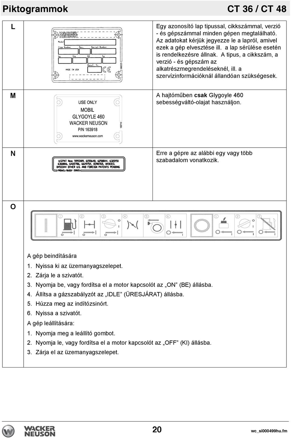M A hajtóműben csak Glygoyle 460 sebességváltó-olajat használjon. WACKER NEUSON N Erre a gépre az alábbi egy vagy több szabadalom vonatkozik. O A gép beindítására 1. Nyissa ki az üzemanyagszelepet. 2.