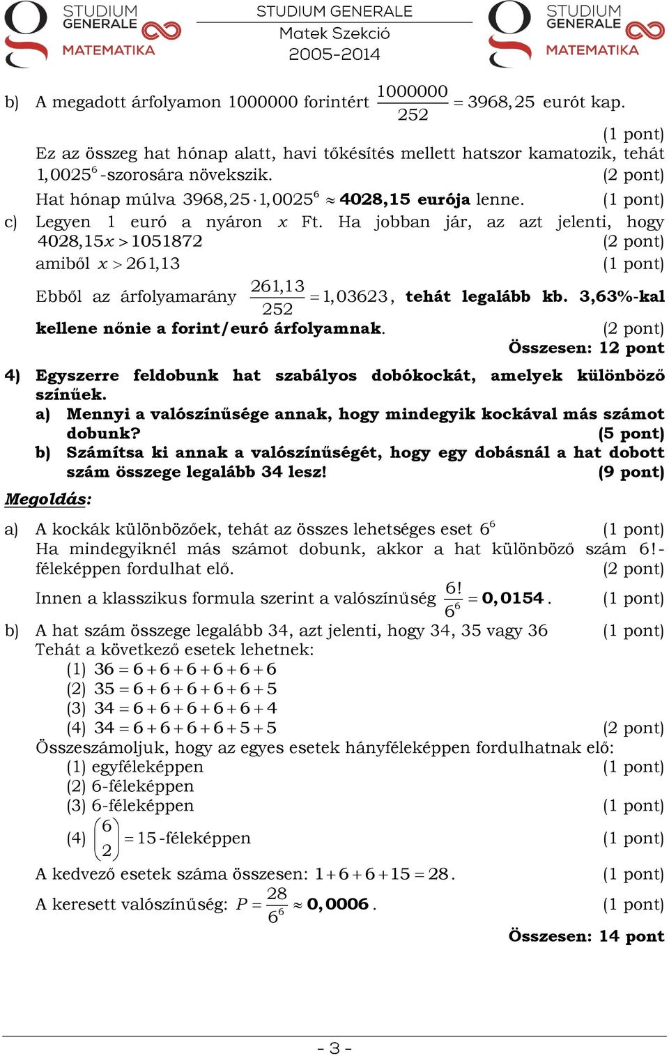 x 1,1 Ebből az árfolyamarány 1,1 1,0 5 kellene nőnie a forint/euró árfolyamnak., tehát legalább kb.,%-kal Összesen: 1 pont 4) Egyszerre feldobunk hat szabályos dobókockát, amelyek különböző színűek.