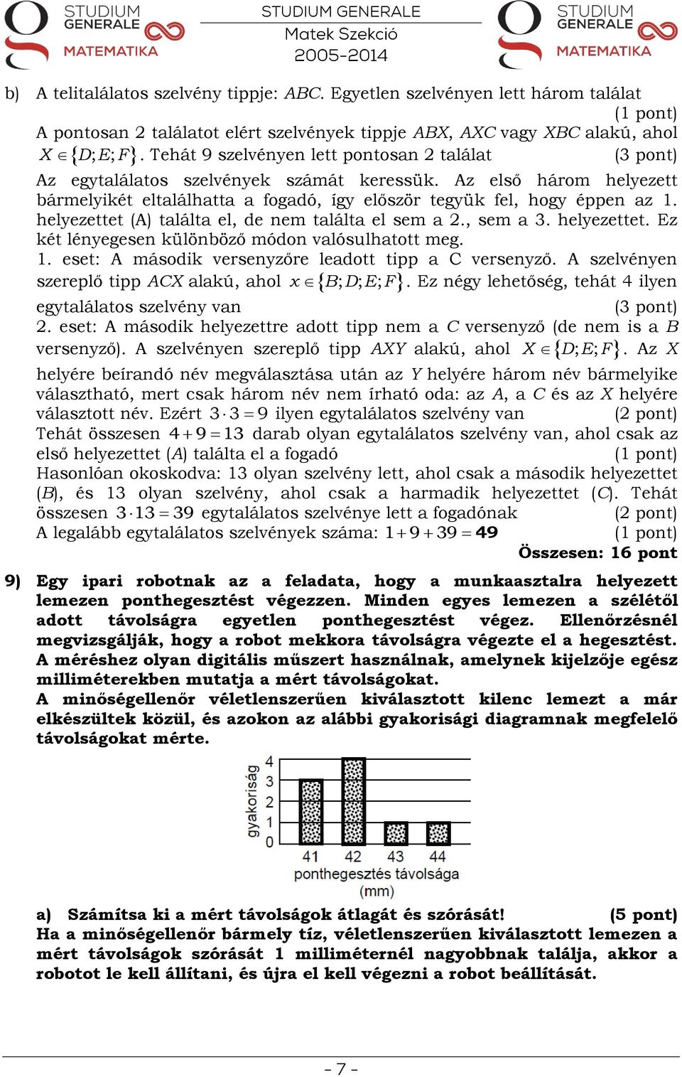 Az első három helyezett bármelyikét eltalálhatta a fogadó, így először tegyük fel, hogy éppen az 1. helyezettet (A) találta el, de nem találta el sem a., sem a. helyezettet. Ez két lényegesen különböző módon valósulhatott meg.