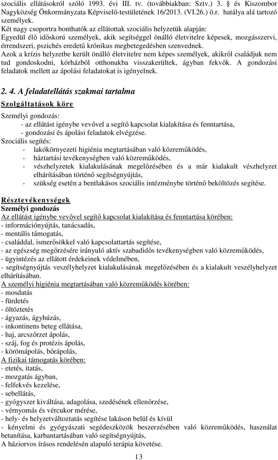 krónikus megbetegedésben szenvednek. Azok a krízis helyzetbe került önálló életvitelre nem képes személyek, akikről családjuk nem tud gondoskodni, kórházból otthonukba visszakerültek, ágyban fekvők.