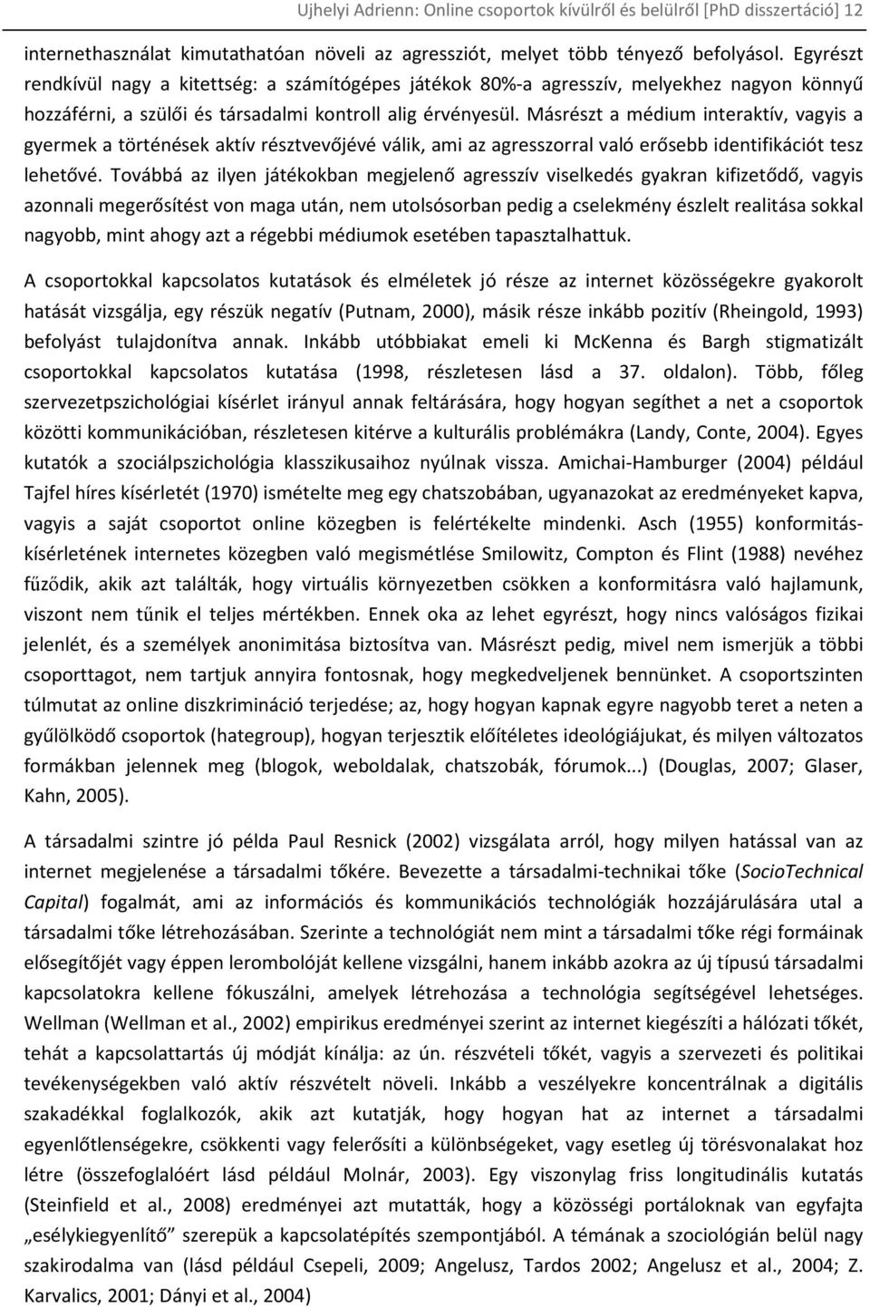 Másrészt a médium interaktív, vagyis a gyermek a történések aktív résztvevőjévé válik, ami az agresszorral való erősebb identifikációt tesz lehetővé.