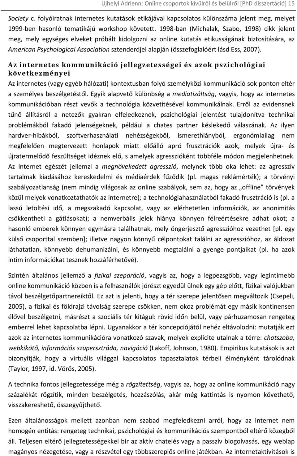 1998-ban (Michalak, Szabo, 1998) cikk jelent meg, mely egységes elveket próbált kidolgozni az online kutatás etikusságának biztosítására, az American Psychological Association sztenderdjei alapján