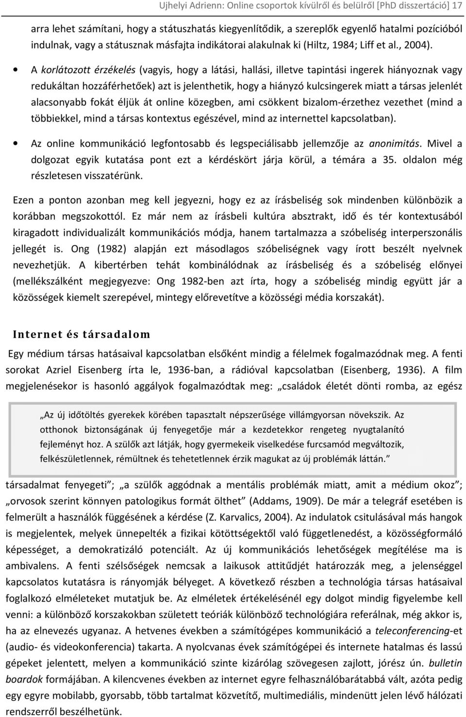 A korlátozott érzékelés (vagyis, hogy a látási, hallási, illetve tapintási ingerek hiányoznak vagy redukáltan hozzáférhetőek) azt is jelenthetik, hogy a hiányzó kulcsingerek miatt a társas jelenlét