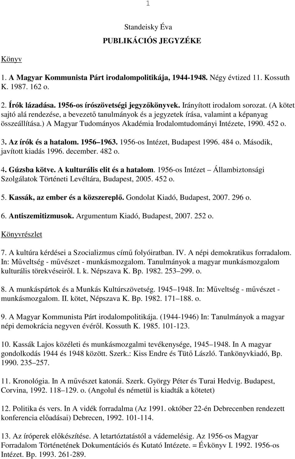 ) A Magyar Tudományos Akadémia Irodalomtudományi Intézete, 1990. 452 o. 3. Az írók és a hatalom. 1956 1963. 1956-os Intézet, Budapest 1996. 484 o. Második, javított kiadás 1996. december. 482 o. 4. Gúzsba kötve.