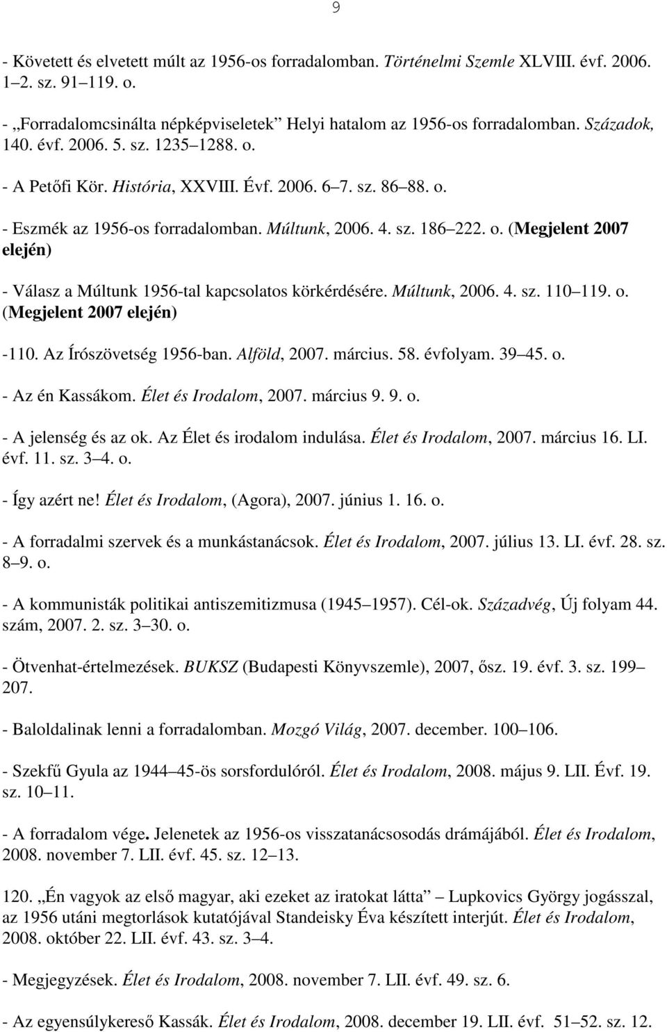 Múltunk, 2006. 4. sz. 110 119. o. (Megjelent 2007 elején) -110. Az Írószövetség 1956-ban. Alföld, 2007. március. 58. évfolyam. 39 45. o. - Az én Kassákom. Élet és Irodalom, 2007. március 9. 9. o. - A jelenség és az ok.