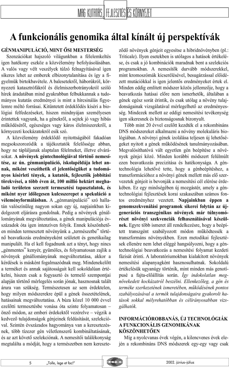 A balesetekrõl, háborúkról, környezeti katasztrófákról és élelmiszerbotrányokról szóló hírek áradatában mind gyakrabban felbukkannak a tudományos kutatás eredményei is mint a hírcsinálás figyelemre