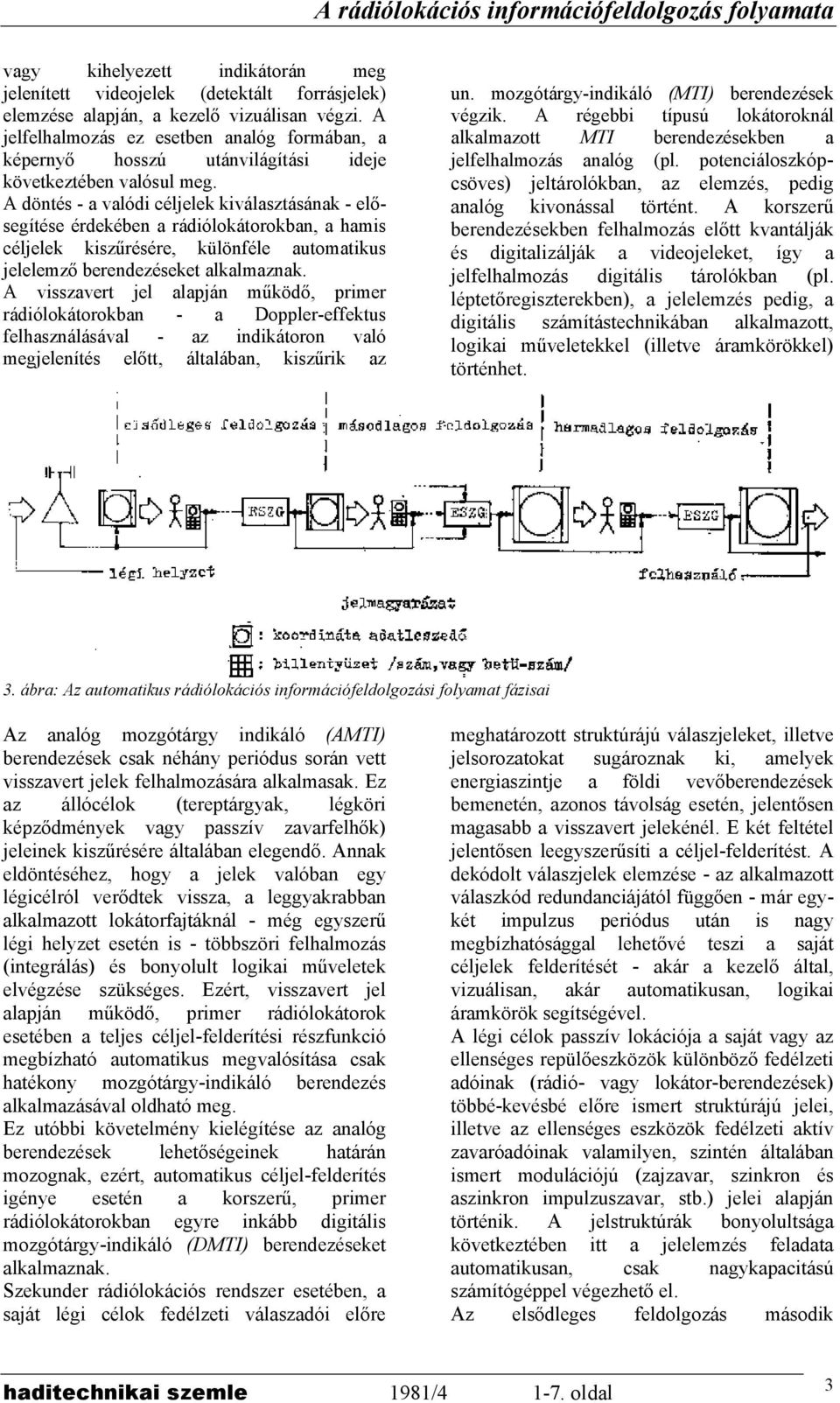 A döntés - a valódi céljelek kiválasztásának - elősegítése érdekében a rádiólokátorokban, a hamis céljelek kiszűrésére, különféle automatikus jelelemző berendezéseket alkalmaznak.