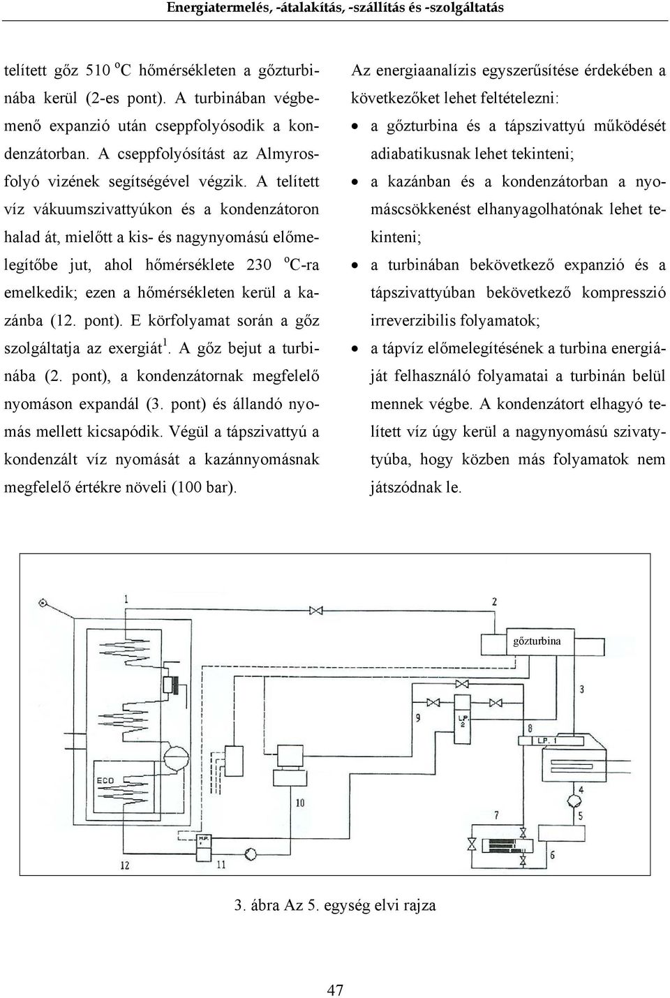 A telített víz vákuumszivattyúkon és a kondenzátoron halad át, mielőtt a kis- és nagynyomású előmelegítőbe jut, ahol hőmérséklete 230 o C-ra emelkedik; ezen a hőmérsékleten kerül a kazánba (12. pont).