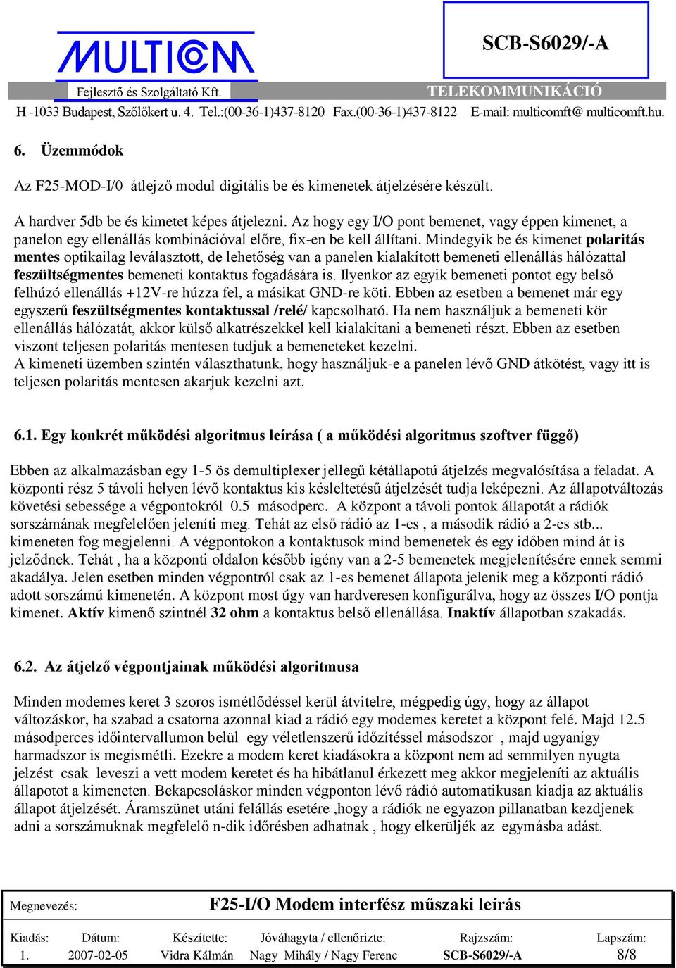 Mindegyik be és kimenet polaritás mentes optikailag leválasztott, de lehetıség van a panelen kialakított bemeneti ellenállás hálózattal feszültségmentes bemeneti kontaktus fogadására is.