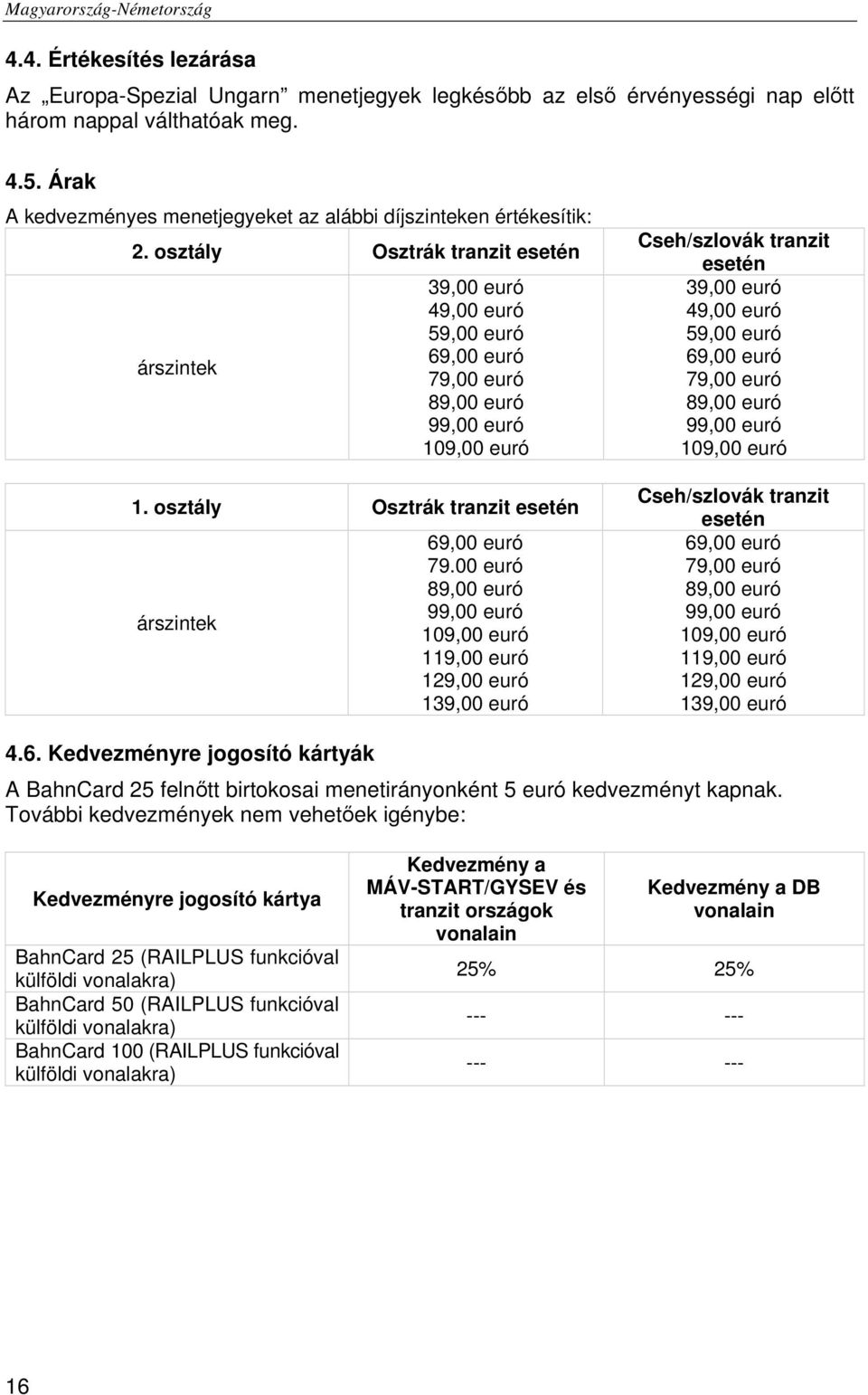 osztály Osztrák tranzit esetén árszintek 39,00 euró 49,00 euró 59,00 euró 69,00 euró 79,00 euró 89,00 euró 99,00 euró 109,00 euró 1. osztály Osztrák tranzit esetén árszintek 69,00 euró 79.