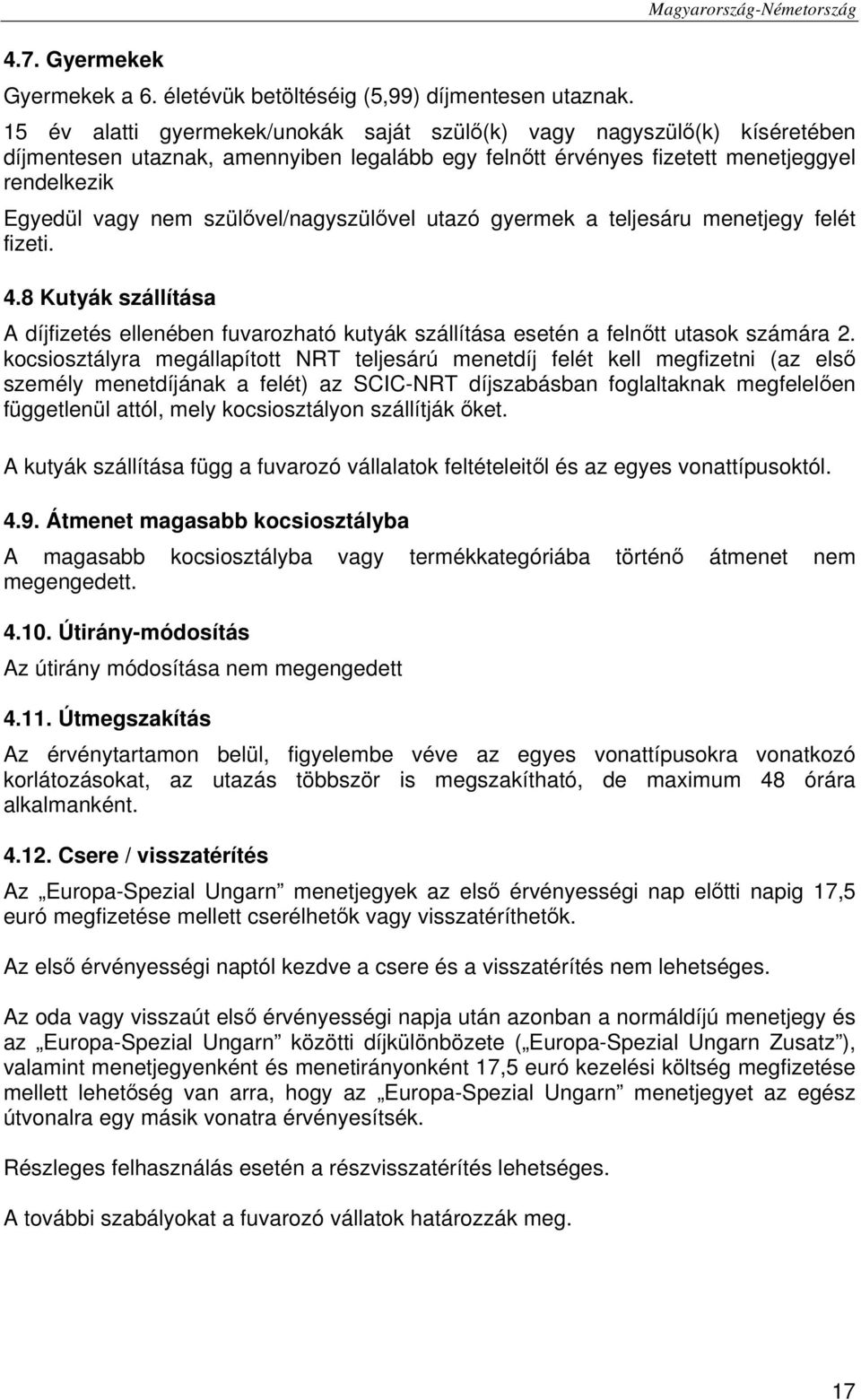 szülővel/nagyszülővel utazó gyermek a teljesáru menetjegy felét fizeti. 4.8 Kutyák szállítása A díjfizetés ellenében fuvarozható kutyák szállítása esetén a felnőtt utasok számára 2.