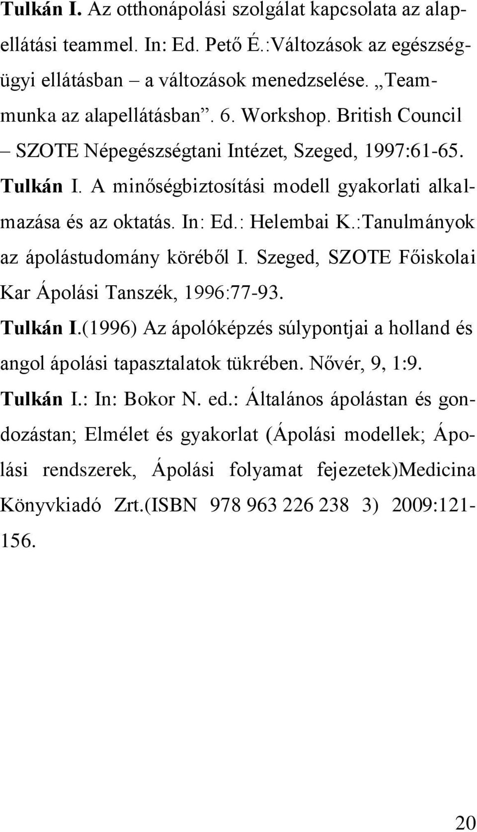 :Tanulmányok az ápolástudomány köréből I. Szeged, SZOTE Főiskolai Kar Ápolási Tanszék, 1996:77-93. Tulkán I.(1996) Az ápolóképzés súlypontjai a holland és angol ápolási tapasztalatok tükrében.