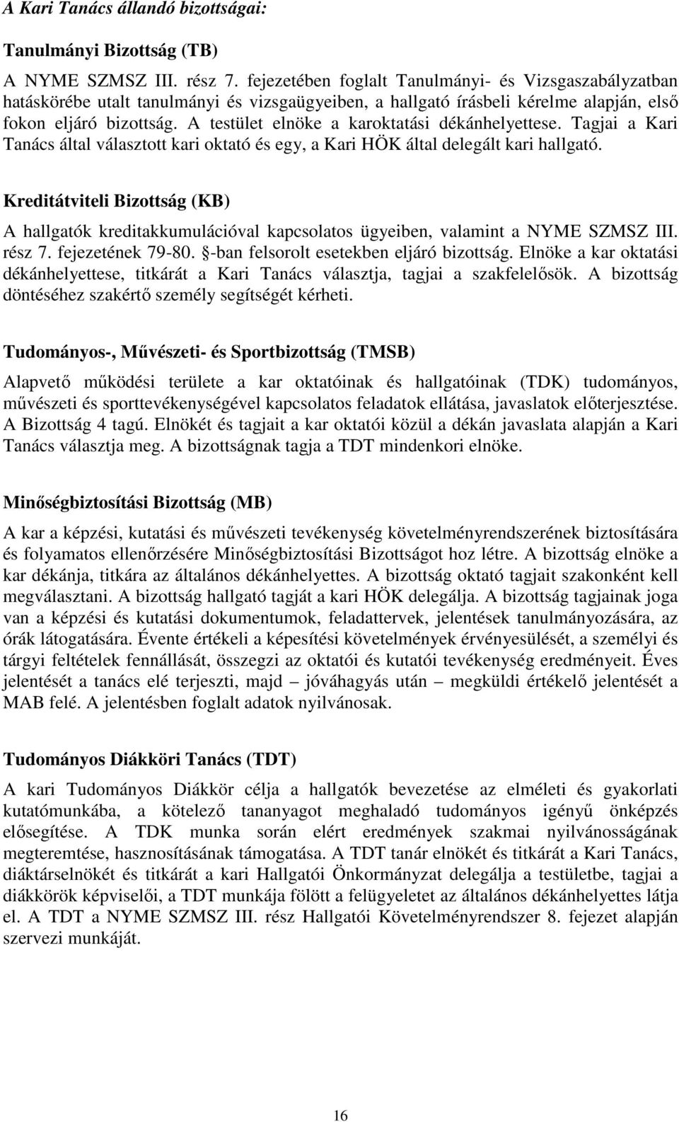 A testület elnöke a karoktatási dékánhelyettese. Tagjai a Kari Tanács által választott kari oktató és egy, a Kari HÖK által delegált kari hallgató.